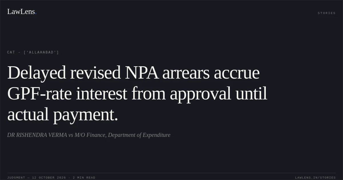 Delayed revised NPA arrears accrue GPF-rate interest from approval until actual payment.. DR RISHENDRA VERMA vs M/O Finance, Department of Expenditure. CAT - ['Allahabad']. LawLens
