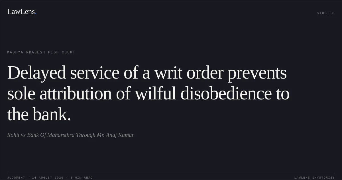 Delayed service of a writ order prevents sole attribution of wilful disobedience to the bank.. Rohit vs Bank Of Maharsthra Through Mr. Anuj Kumar. Madhya Pradesh High Court. LawLens