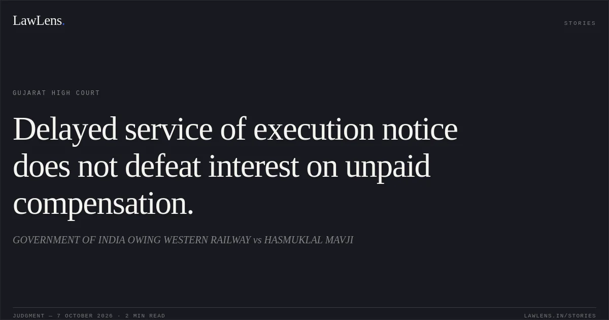 Delayed service of execution notice does not defeat interest on unpaid compensation.. GOVERNMENT OF INDIA OWING WESTERN RAILWAY vs HASMUKLAL MAVJI. Gujarat High Court. LawLens