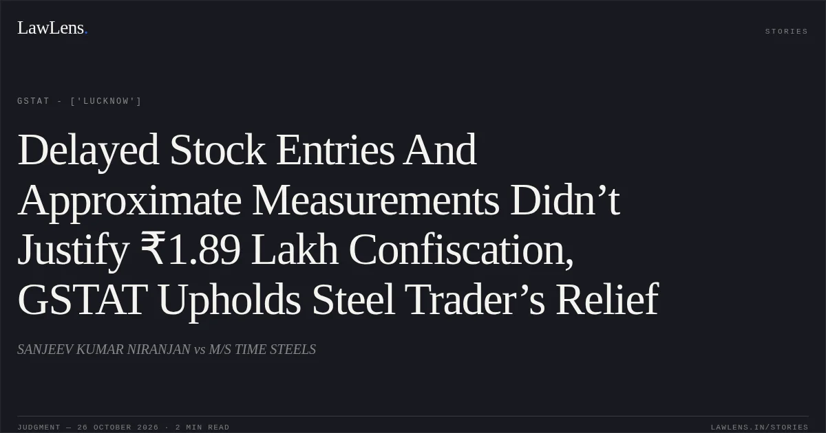 Delayed Stock Entries And Approximate Measurements Didn’t Justify ₹1.89 Lakh Confiscation, GSTAT Upholds Steel Trader’s Relief. SANJEEV KUMAR NIRANJAN vs M/S TIME STEELS. GSTAT - ['Lucknow']. LawLens