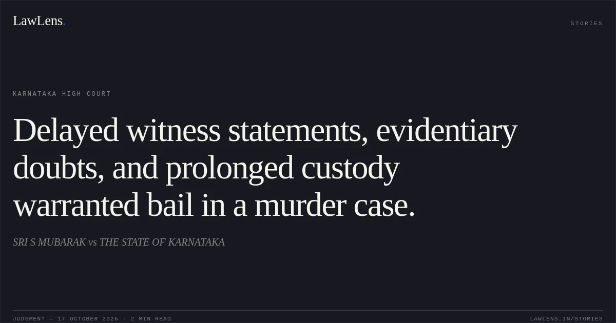 Delayed witness statements, evidentiary doubts, and prolonged custody warranted bail in a murder case.. SRI S MUBARAK vs THE STATE OF KARNATAKA. Karnataka High Court. LawLens