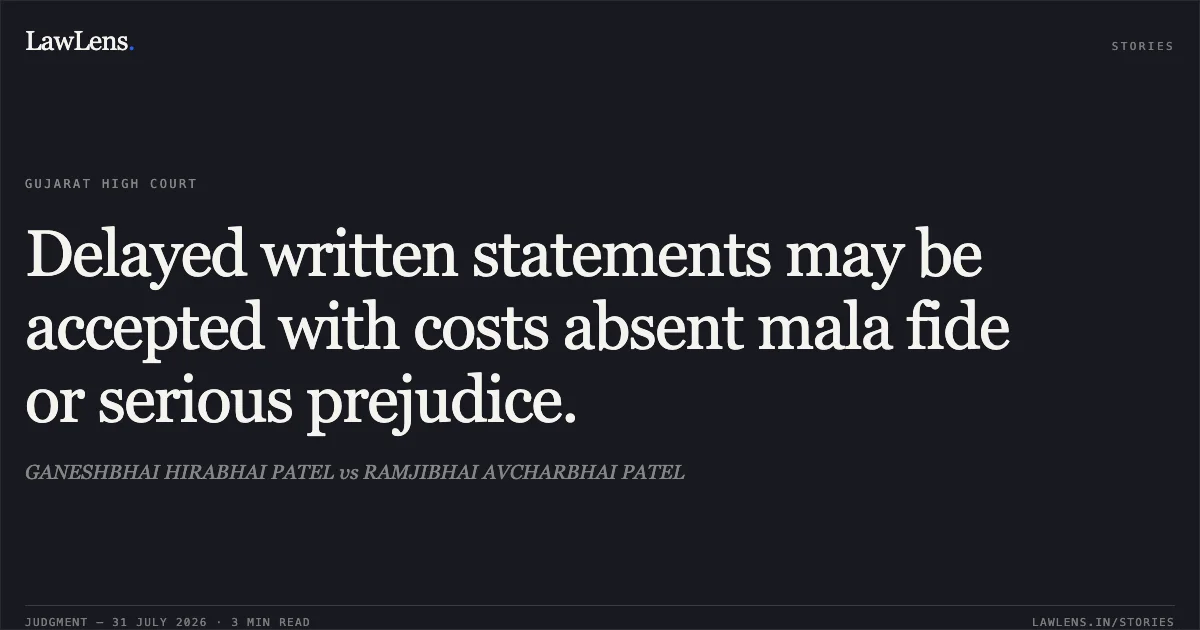 Delayed written statements may be accepted with costs absent mala fide or serious prejudice.. GANESHBHAI HIRABHAI PATEL vs RAMJIBHAI AVCHARBHAI PATEL. Gujarat High Court. LawLens