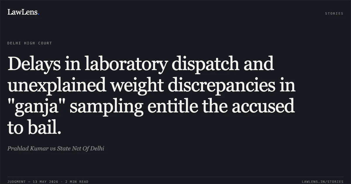 Delays in laboratory dispatch and unexplained weight discrepancies in "ganja" sampling entitle the accused to bail.. Prahlad Kumar vs State Nct Of Delhi. Delhi High Court. LawLens