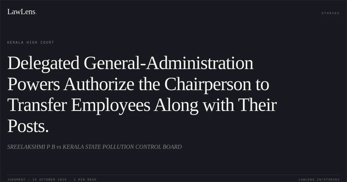Delegated General-Administration Powers Authorize the Chairperson to Transfer Employees Along with Their Posts.. SREELAKSHMI P B vs KERALA STATE POLLUTION CONTROL BOARD. Kerala High Court. LawLens