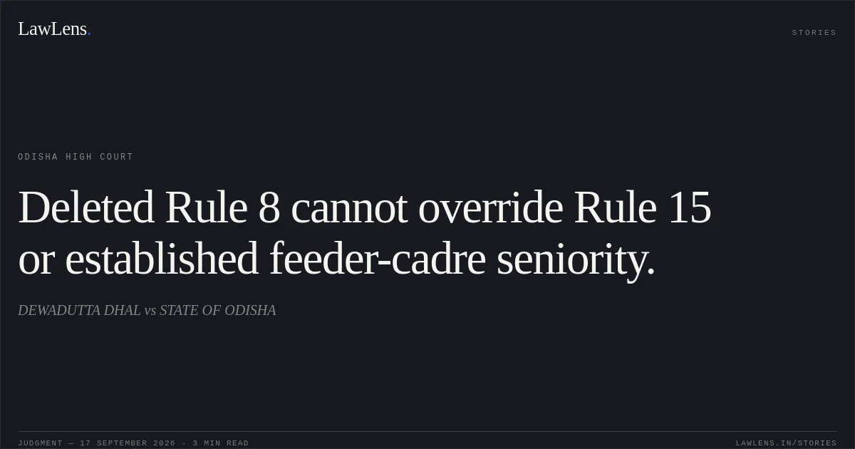 Deleted Rule 8 cannot override Rule 15 or established feeder-cadre seniority.. DEWADUTTA DHAL vs STATE OF ODISHA. Odisha High Court. LawLens