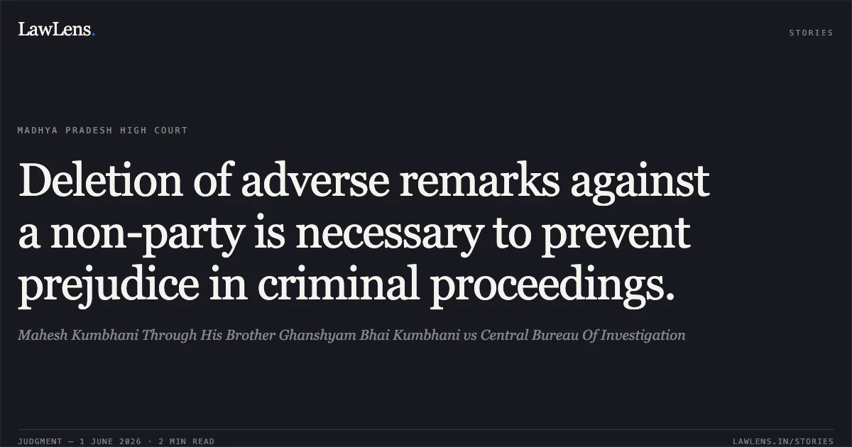 Deletion of adverse remarks against a non-party is necessary to prevent prejudice in criminal proceedings.. Mahesh Kumbhani Through His Brother Ghanshyam Bhai Kumbhani vs Central Bureau Of Investigation. Madhya Pradesh High Court. LawLens