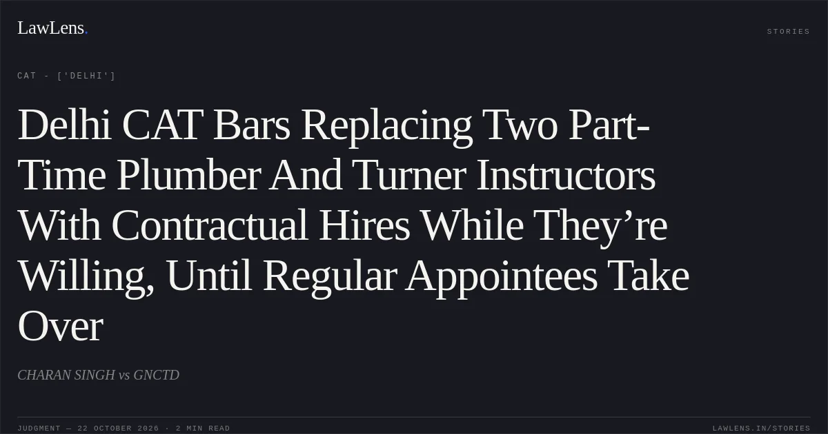 Delhi CAT Bars Replacing Two Part-Time Plumber And Turner Instructors With Contractual Hires While They’re Willing, Until Regular Appointees Take Over. CHARAN SINGH vs GNCTD. CAT - ['Delhi']. LawLens