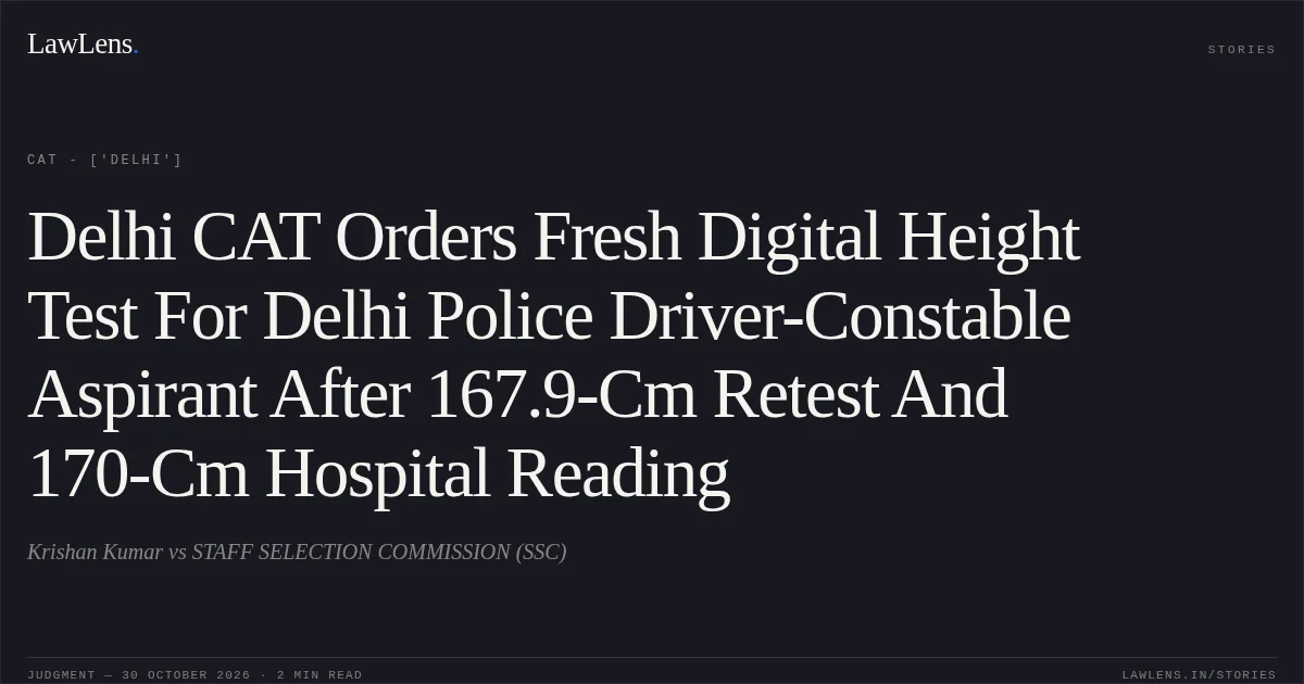 Delhi CAT Orders Fresh Digital Height Test For Delhi Police Driver-Constable Aspirant After 167.9-Cm Retest And 170-Cm Hospital Reading. Krishan Kumar vs STAFF SELECTION COMMISSION (SSC). CAT - ['Delhi']. LawLens