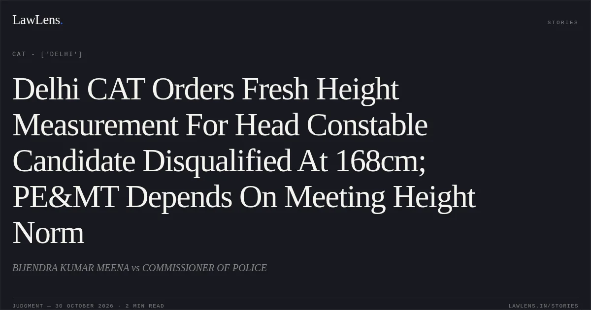 Delhi CAT Orders Fresh Height Measurement For Head Constable Candidate Disqualified At 168cm; PE&MT Depends On Meeting Height Norm. BIJENDRA KUMAR MEENA vs COMMISSIONER OF POLICE. CAT - ['Delhi']. LawLens