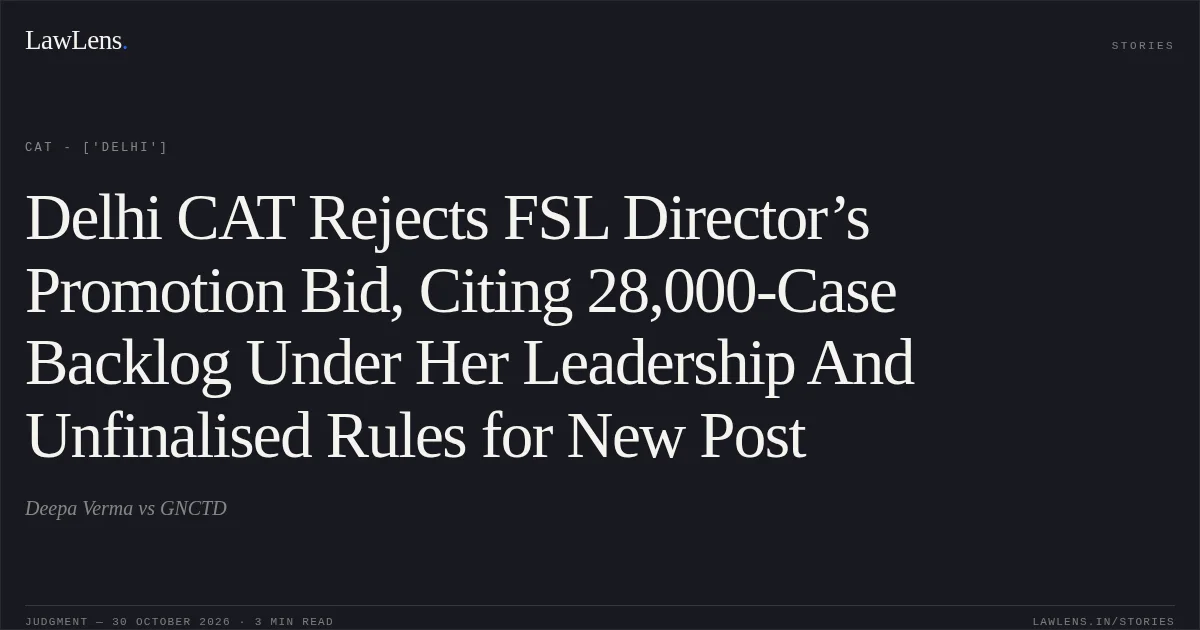 Delhi CAT Rejects FSL Director’s Promotion Bid, Citing 28,000-Case Backlog Under Her Leadership And Unfinalised Rules for New Post. Deepa Verma vs GNCTD. CAT - ['Delhi']. LawLens
