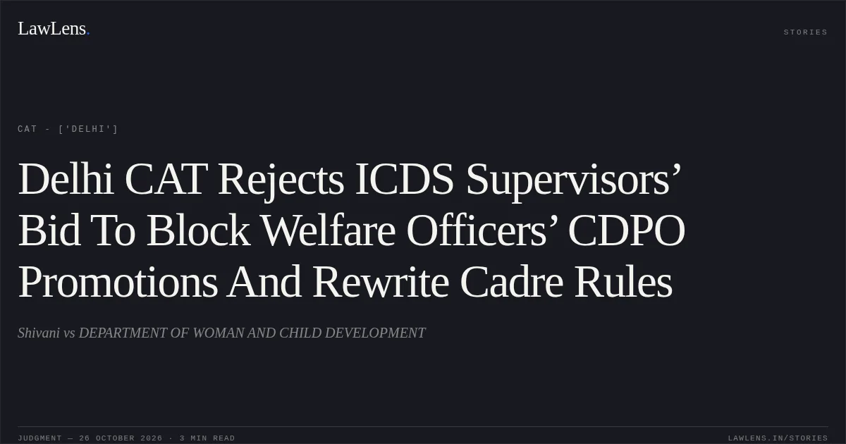 Delhi CAT Rejects ICDS Supervisors’ Bid To Block Welfare Officers’ CDPO Promotions And Rewrite Cadre Rules. Shivani vs DEPARTMENT OF WOMAN AND CHILD DEVELOPMENT. CAT - ['Delhi']. LawLens