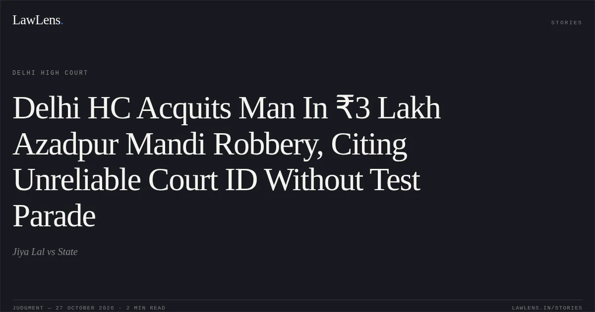 Delhi HC Acquits Man In ₹3 Lakh Azadpur Mandi Robbery, Citing Unreliable Court ID Without Test Parade. Jiya Lal vs State. Delhi High Court. LawLens