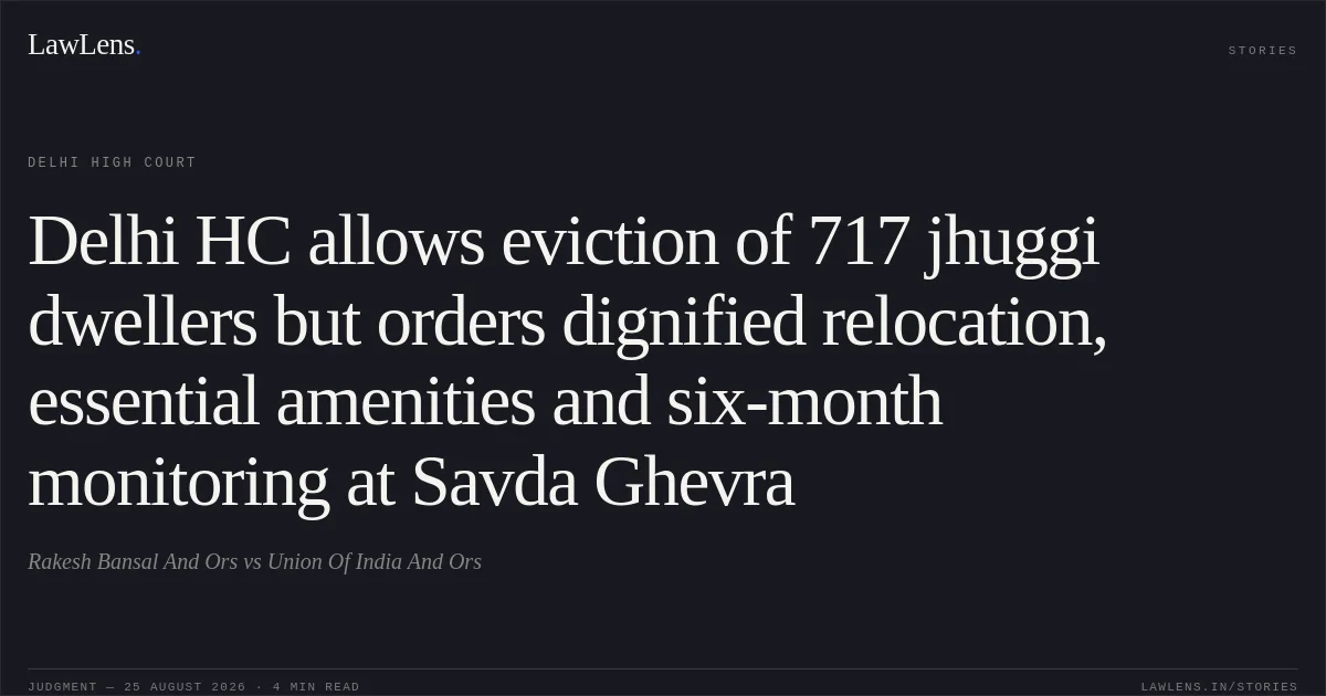 Delhi HC allows eviction of 717 jhuggi dwellers but orders dignified relocation, essential amenities and six-month monitoring at Savda Ghevra. Rakesh Bansal And Ors vs Union Of India And Ors. Delhi High Court. LawLens