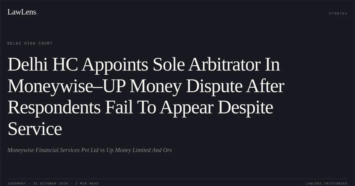 Delhi HC Appoints Sole Arbitrator In Moneywise–UP Money Dispute After Respondents Fail To Appear Despite Service. Moneywise Financial Services Pvt Ltd vs Up Money Limited And Ors. Delhi High Court. LawLens