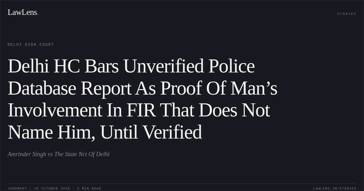 Delhi HC Bars Unverified Police Database Report As Proof Of Man’s Involvement In FIR That Does Not Name Him, Until Verified. Amrinder Singh vs The State Nct Of Delhi. Delhi High Court. LawLens