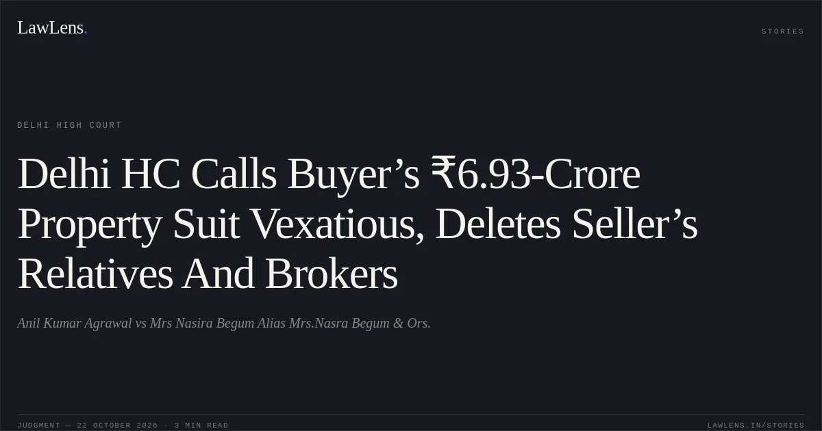 Delhi HC Calls Buyer’s ₹6.93-Crore Property Suit Vexatious, Deletes Seller’s Relatives And Brokers. Anil Kumar Agrawal vs Mrs Nasira Begum Alias Mrs.Nasra Begum & Ors.. Delhi High Court. LawLens