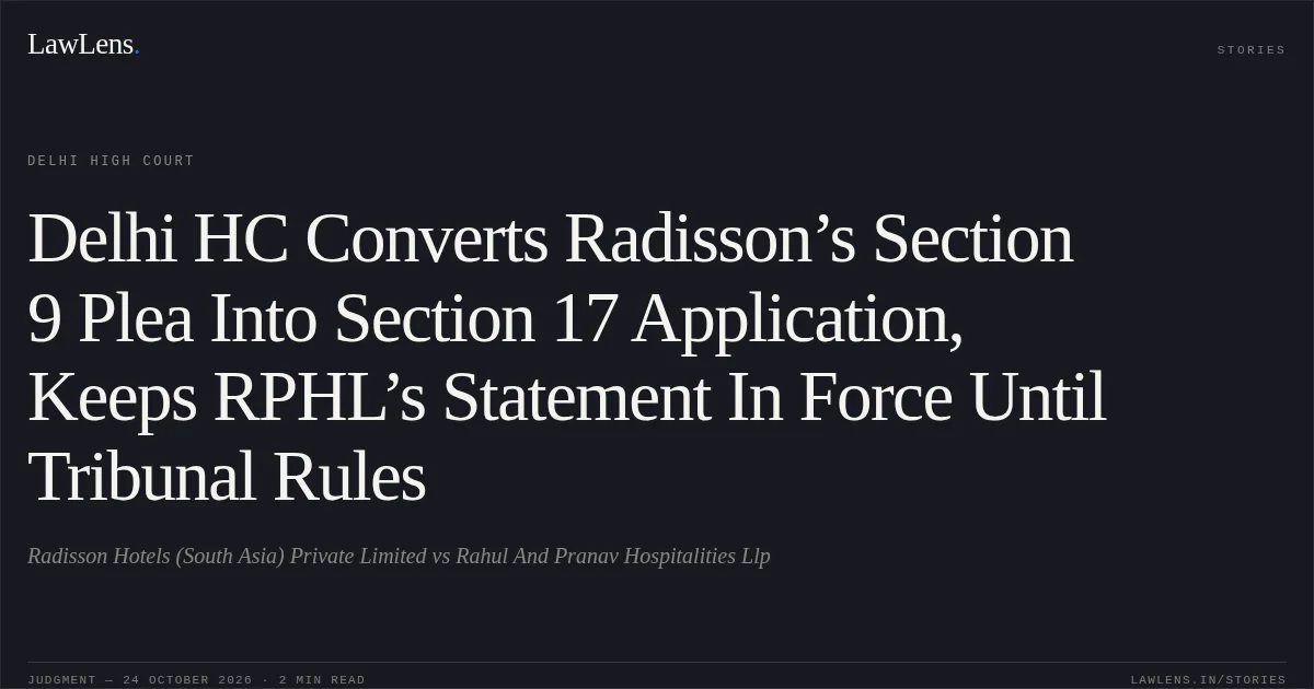 Delhi HC Converts Radisson’s Section 9 Plea Into Section 17 Application, Keeps RPHL’s Statement In Force Until Tribunal Rules. Radisson Hotels (South Asia) Private Limited vs Rahul And Pranav Hospitalities Llp. Delhi High Court. LawLens