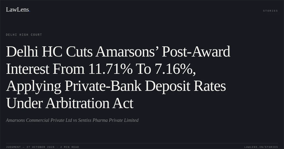 Delhi HC Cuts Amarsons’ Post-Award Interest From 11.71% To 7.16%, Applying Private-Bank Deposit Rates Under Arbitration Act. Amarsons Commercial Private Ltd vs Sentiss Pharma Private Limited. Delhi High Court. LawLens
