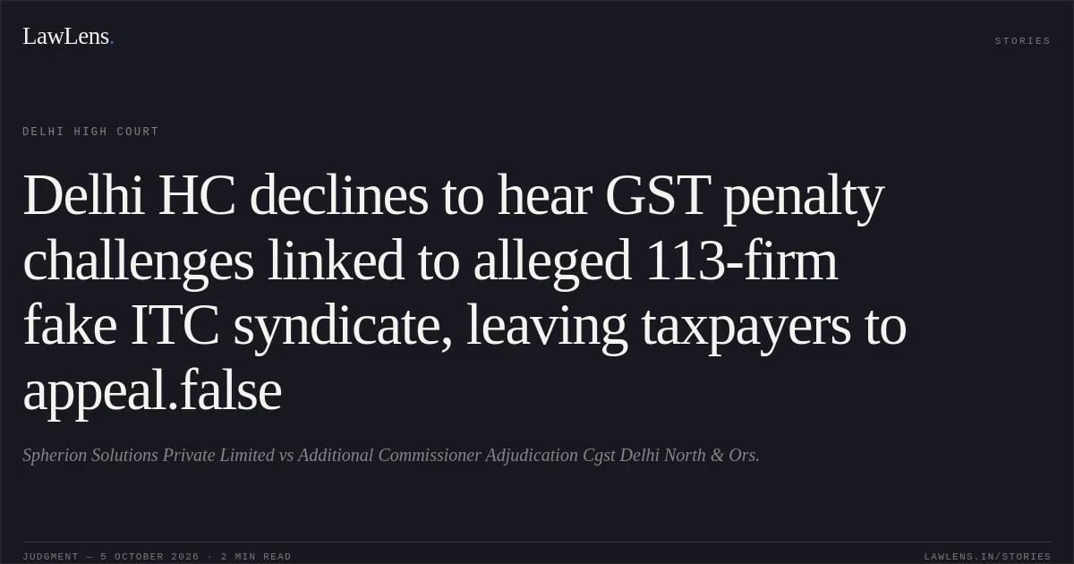 Delhi HC declines to hear GST penalty challenges linked to alleged 113-firm fake ITC syndicate, leaving taxpayers to appeal.false. Spherion Solutions Private Limited vs Additional Commissioner Adjudication Cgst Delhi North & Ors.. Delhi High Court. LawLens