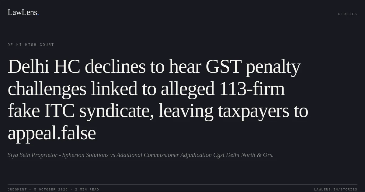 Delhi HC declines to hear GST penalty challenges linked to alleged 113-firm fake ITC syndicate, leaving taxpayers to appeal.false. Siya Seth Proprietor - Spherion Solutions vs Additional Commissioner Adjudication Cgst Delhi North & Ors.. Delhi High Court. LawLens
