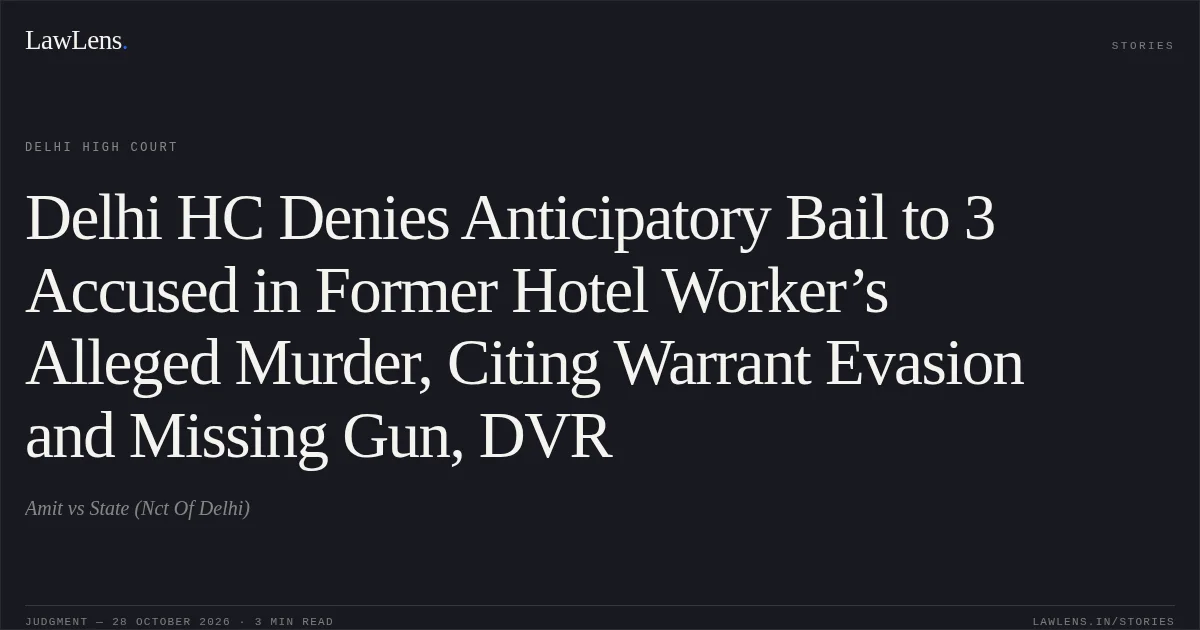 Delhi HC Denies Anticipatory Bail to 3 Accused in Former Hotel Worker’s Alleged Murder, Citing Warrant Evasion and Missing Gun, DVR. Amit vs State (Nct Of Delhi). Delhi High Court. LawLens