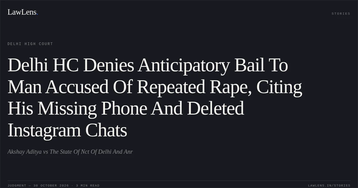 Delhi HC Denies Anticipatory Bail To Man Accused Of Repeated Rape, Citing His Missing Phone And Deleted Instagram Chats. Akshay Aditya vs The State Of Nct Of Delhi And Anr. Delhi High Court. LawLens