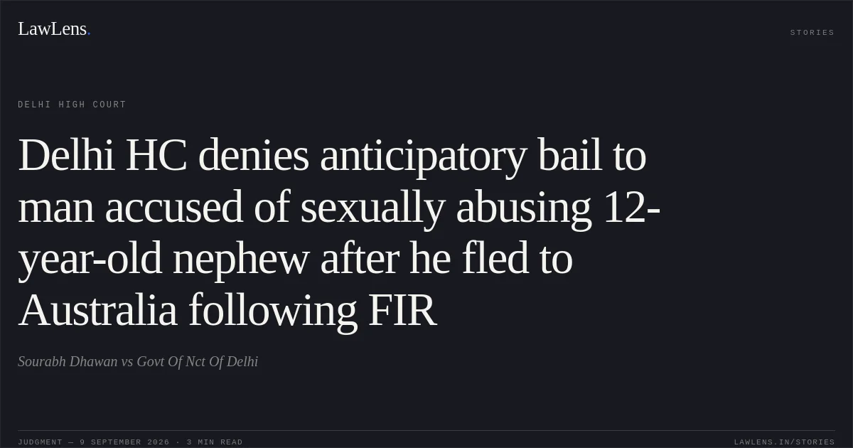 Delhi HC denies anticipatory bail to man accused of sexually abusing 12-year-old nephew after he fled to Australia following FIR. Sourabh Dhawan vs Govt Of Nct Of Delhi. Delhi High Court. LawLens