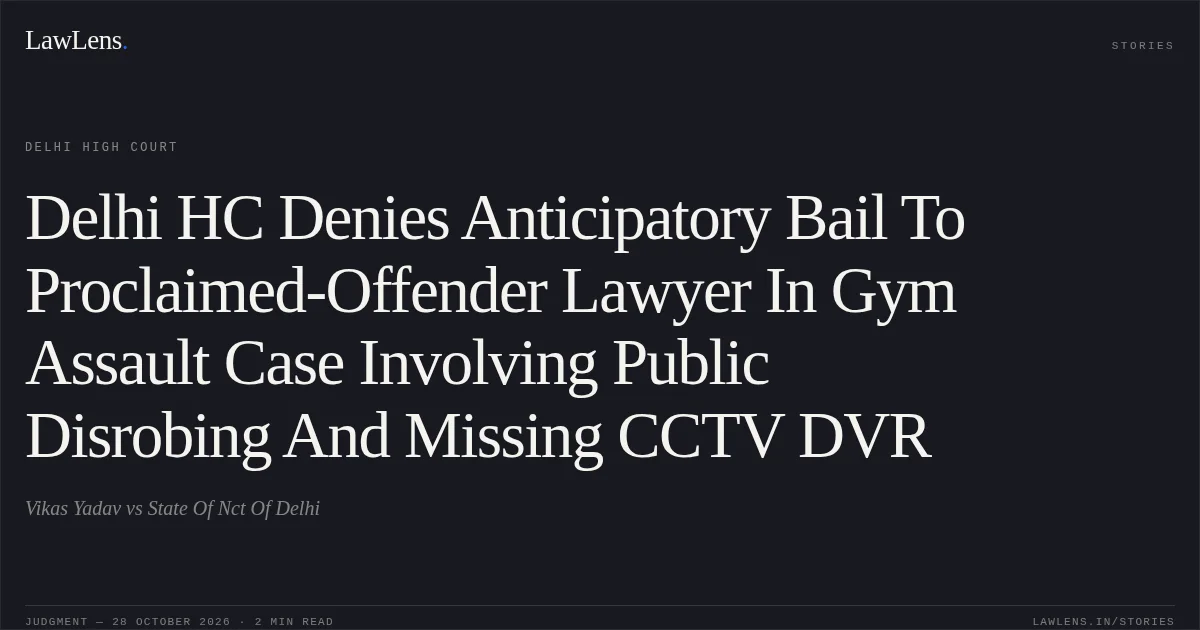 Delhi HC Denies Anticipatory Bail To Proclaimed-Offender Lawyer In Gym Assault Case Involving Public Disrobing And Missing CCTV DVR. Vikas Yadav vs State Of Nct Of Delhi. Delhi High Court. LawLens