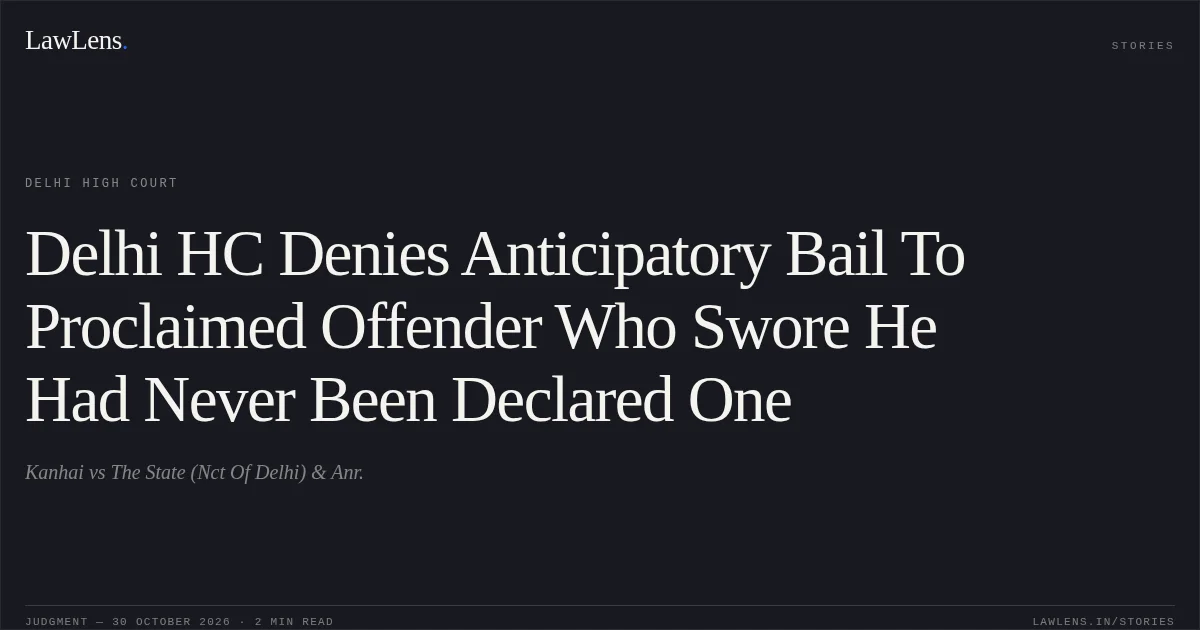 Delhi HC Denies Anticipatory Bail To Proclaimed Offender Who Swore He Had Never Been Declared One. Kanhai vs The State (Nct Of Delhi) & Anr.. Delhi High Court. LawLens