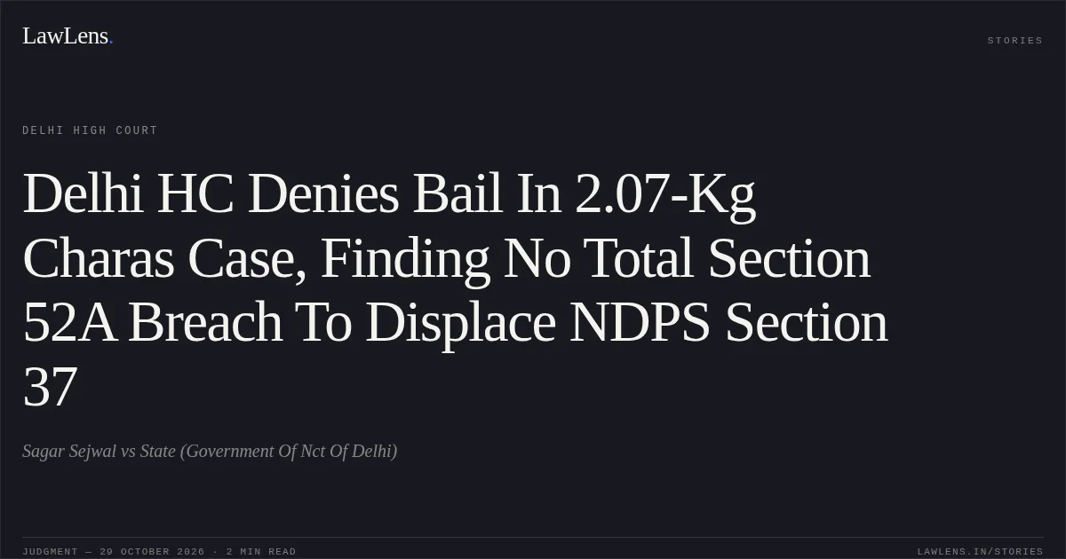 Delhi HC Denies Bail In 2.07-Kg Charas Case, Finding No Total Section 52A Breach To Displace NDPS Section 37. Sagar Sejwal vs State (Government Of Nct Of Delhi). Delhi High Court. LawLens