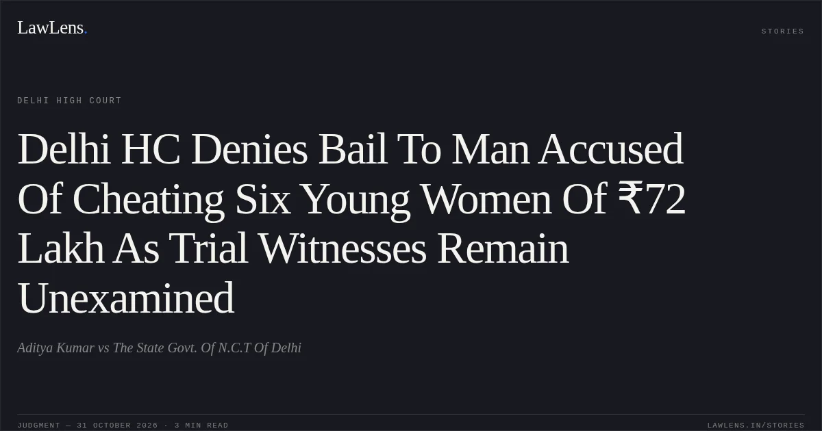 Delhi HC Denies Bail To Man Accused Of Cheating Six Young Women Of ₹72 Lakh As Trial Witnesses Remain Unexamined. Aditya Kumar vs The State Govt. Of N.C.T Of Delhi. Delhi High Court. LawLens