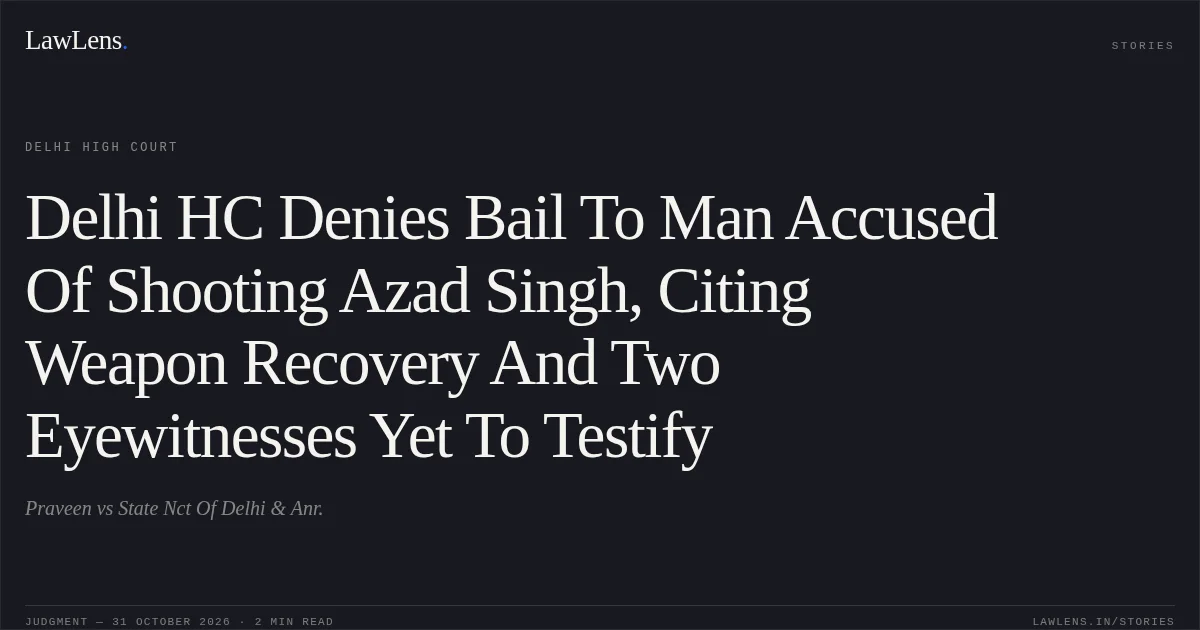 Delhi HC Denies Bail To Man Accused Of Shooting Azad Singh, Citing Weapon Recovery And Two Eyewitnesses Yet To Testify. Praveen vs State Nct Of Delhi & Anr.. Delhi High Court. LawLens