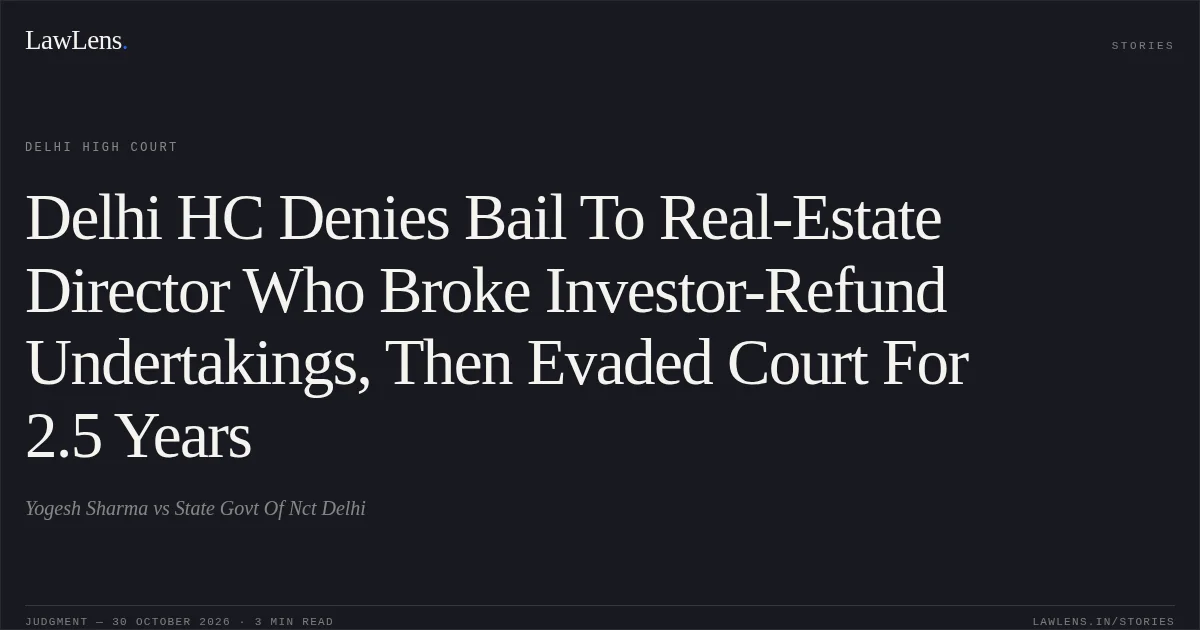 Delhi HC Denies Bail To Real-Estate Director Who Broke Investor-Refund Undertakings, Then Evaded Court For 2.5 Years. Yogesh Sharma vs State Govt Of Nct Delhi. Delhi High Court. LawLens