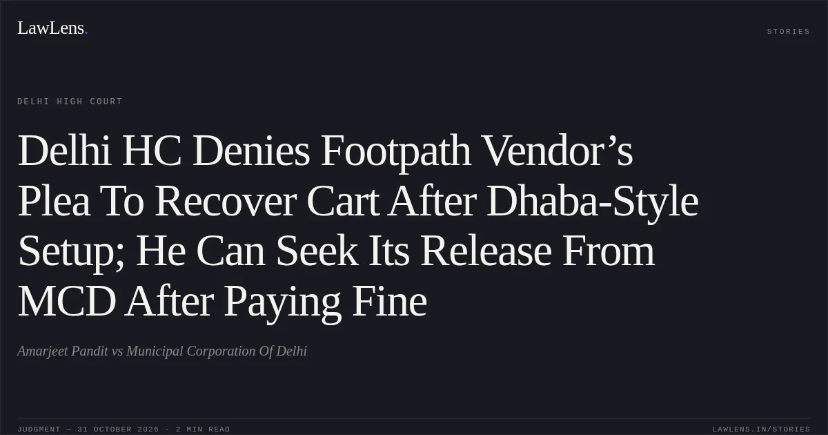 Delhi HC Denies Footpath Vendor’s Plea To Recover Cart After Dhaba-Style Setup; He Can Seek Its Release From MCD After Paying Fine. Amarjeet Pandit vs Municipal Corporation Of Delhi. Delhi High Court. LawLens