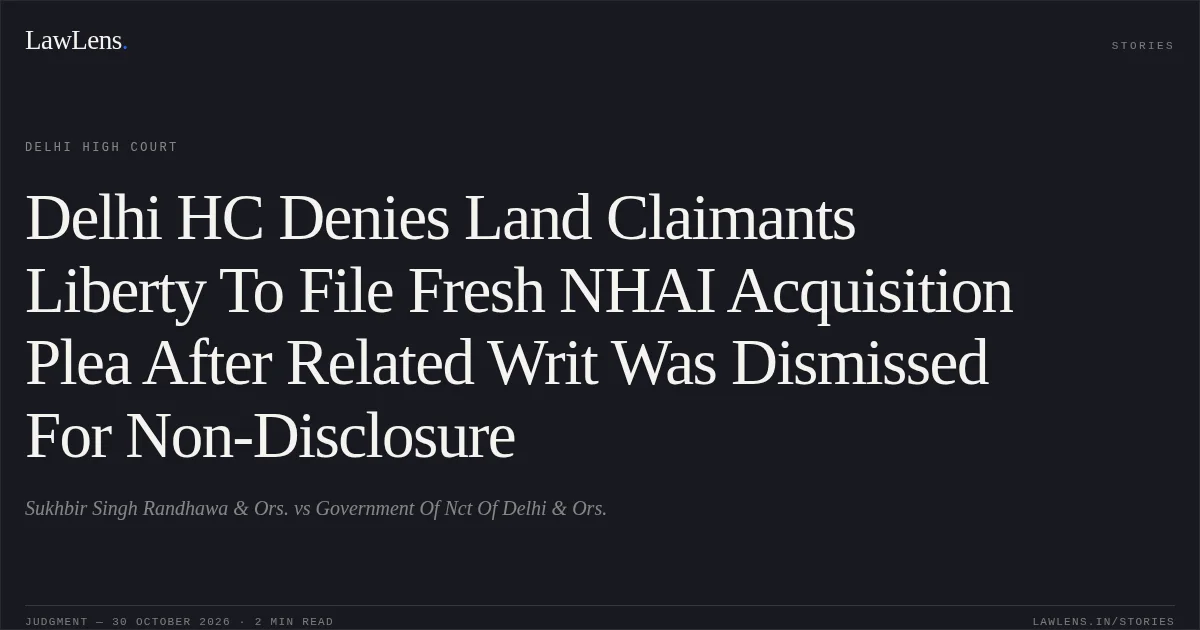 Delhi HC Denies Land Claimants Liberty To File Fresh NHAI Acquisition Plea After Related Writ Was Dismissed For Non-Disclosure. Sukhbir Singh Randhawa & Ors. vs Government Of Nct Of Delhi & Ors.. Delhi High Court. LawLens
