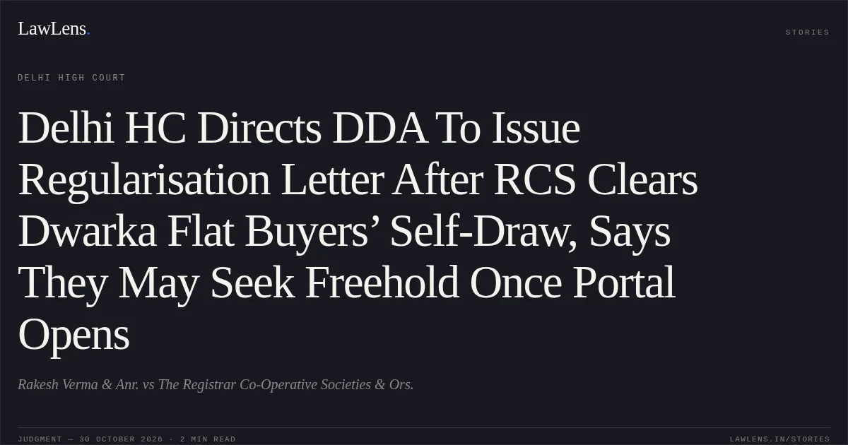 Delhi HC Directs DDA To Issue Regularisation Letter After RCS Clears Dwarka Flat Buyers’ Self-Draw, Says They May Seek Freehold Once Portal Opens. Rakesh Verma & Anr. vs The Registrar Co-Operative Societies & Ors.. Delhi High Court. LawLens