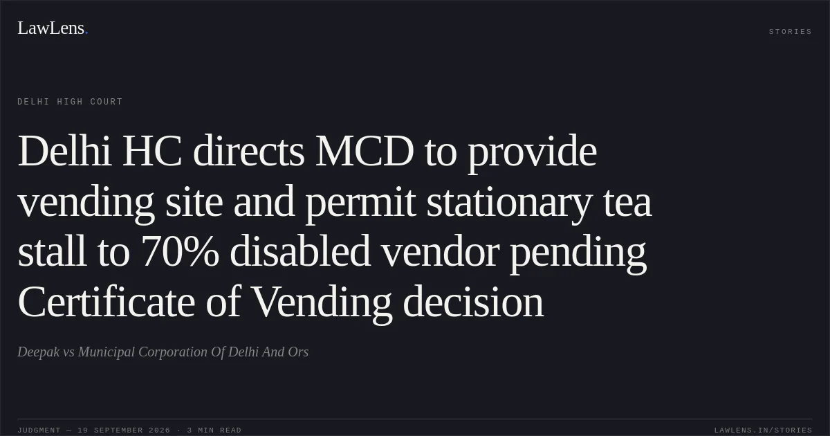 Delhi HC directs MCD to provide vending site and permit stationary tea stall to 70% disabled vendor pending Certificate of Vending decision. Deepak vs Municipal Corporation Of Delhi And Ors. Delhi High Court. LawLens