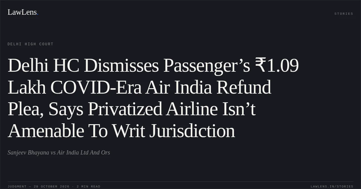 Delhi HC Dismisses Passenger’s ₹1.09 Lakh COVID-Era Air India Refund Plea, Says Privatized Airline Isn’t Amenable To Writ Jurisdiction. Sanjeev Bhayana vs Air India Ltd And Ors. Delhi High Court. LawLens