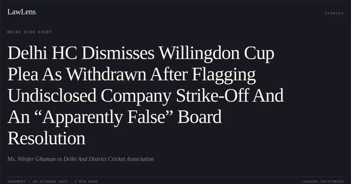 Delhi HC Dismisses Willingdon Cup Plea As Withdrawn After Flagging Undisclosed Company Strike-Off And An “Apparently False” Board Resolution. Ms. Nilofer Ghuman vs Delhi And District Cricket Association. Delhi High Court. LawLens