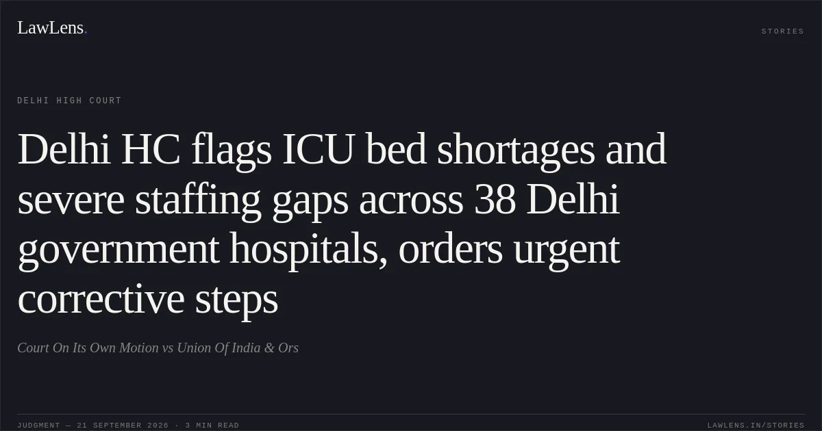 Delhi HC flags ICU bed shortages and severe staffing gaps across 38 Delhi government hospitals, orders urgent corrective steps. Court On Its Own Motion vs Union Of India & Ors. Delhi High Court. LawLens