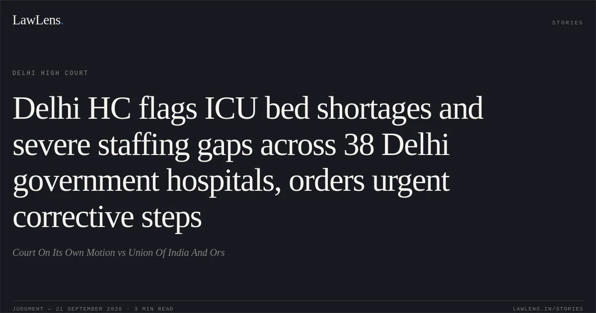 Delhi HC flags ICU bed shortages and severe staffing gaps across 38 Delhi government hospitals, orders urgent corrective steps. Court On Its Own Motion vs Union Of India And Ors. Delhi High Court. LawLens