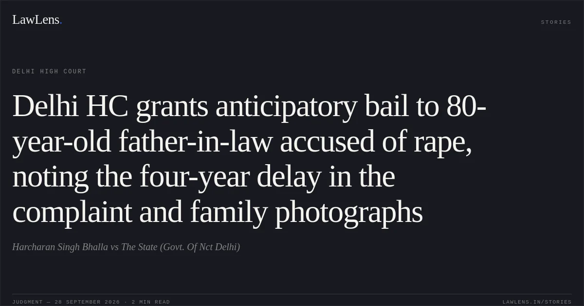 Delhi HC grants anticipatory bail to 80-year-old father-in-law accused of rape, noting the four-year delay in the complaint and family photographs. Harcharan Singh Bhalla vs The State (Govt. Of Nct Delhi). Delhi High Court. LawLens