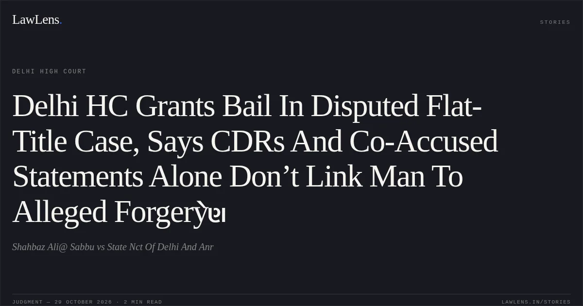 Delhi HC Grants Bail In Disputed Flat-Title Case, Says CDRs And Co-Accused Statements Alone Don’t Link Man To Alleged Forgeryેણ. Shahbaz Ali@ Sabbu vs State Nct Of Delhi And Anr. Delhi High Court. LawLens