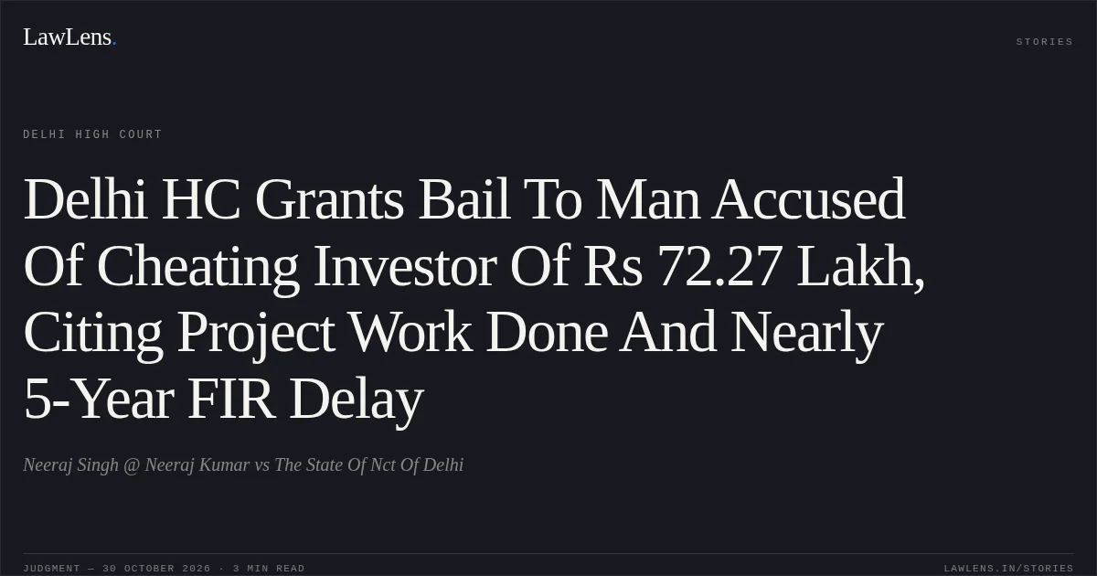 Delhi HC Grants Bail To Man Accused Of Cheating Investor Of Rs 72.27 Lakh, Citing Project Work Done And Nearly 5-Year FIR Delay. Neeraj Singh @ Neeraj Kumar vs The State Of Nct Of Delhi. Delhi High Court. LawLens