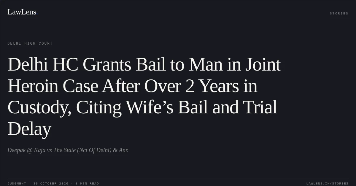 Delhi HC Grants Bail to Man in Joint Heroin Case After Over 2 Years in Custody, Citing Wife’s Bail and Trial Delay. Deepak @ Kaja vs The State (Nct Of Delhi) & Anr.. Delhi High Court. LawLens