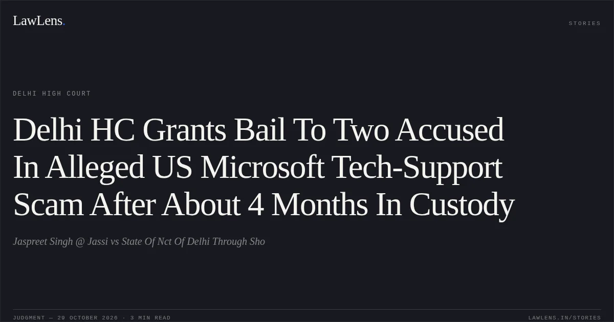 Delhi HC Grants Bail To Two Accused In Alleged US Microsoft Tech-Support Scam After About 4 Months In Custody. Jaspreet Singh @ Jassi vs State Of Nct Of Delhi Through Sho. Delhi High Court. LawLens