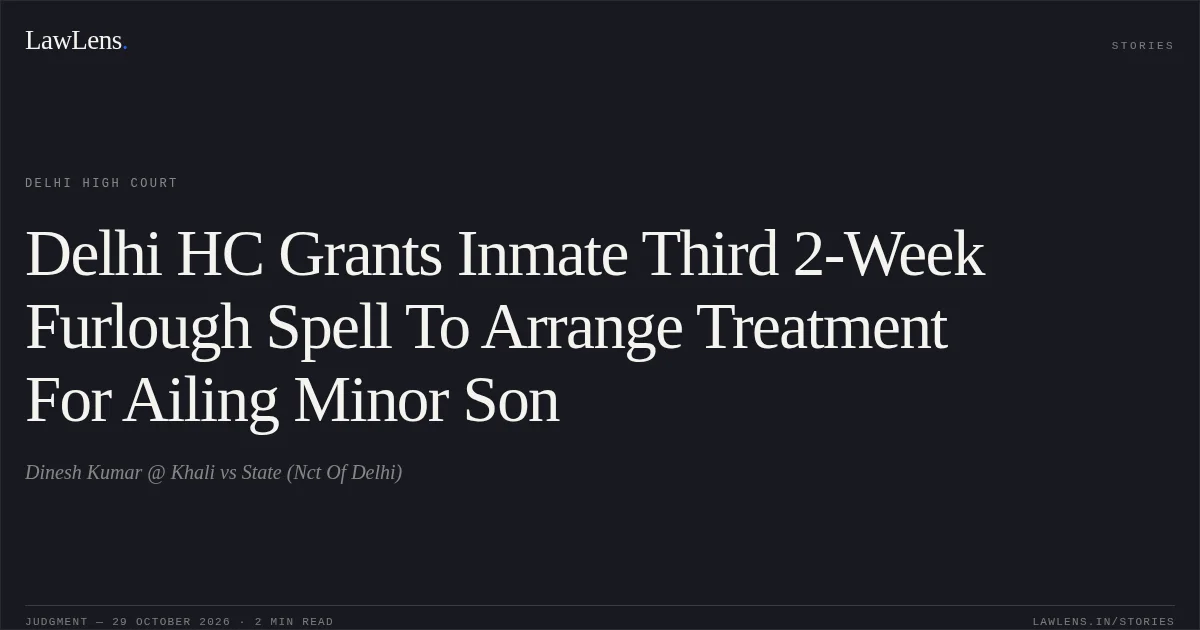 Delhi HC Grants Inmate Third 2-Week Furlough Spell To Arrange Treatment For Ailing Minor Son. Dinesh Kumar @ Khali vs State (Nct Of Delhi). Delhi High Court. LawLens