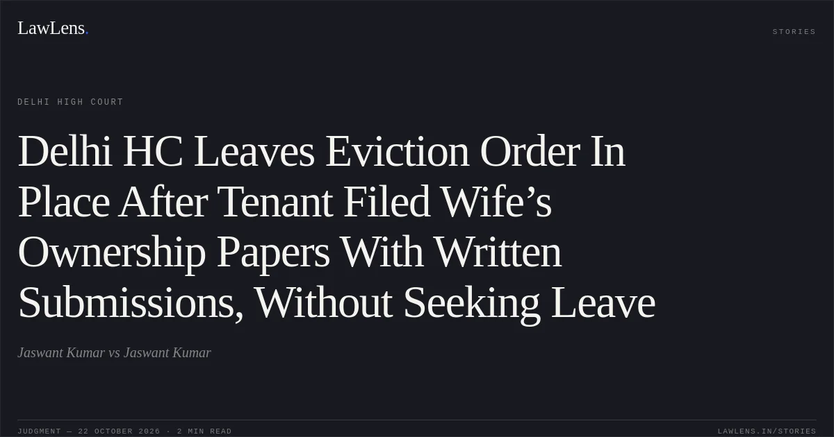Delhi HC Leaves Eviction Order In Place After Tenant Filed Wife’s Ownership Papers With Written Submissions, Without Seeking Leave. Jaswant Kumar vs Jaswant Kumar. Delhi High Court. LawLens