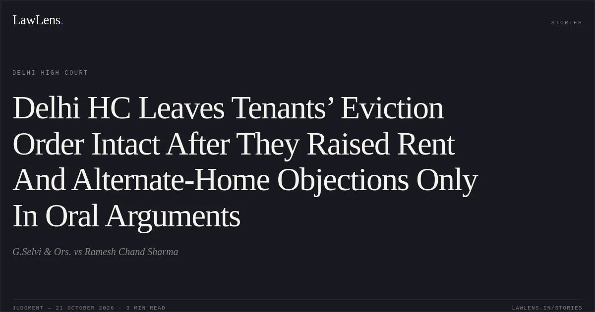 Delhi HC Leaves Tenants’ Eviction Order Intact After They Raised Rent And Alternate-Home Objections Only In Oral Arguments. G.Selvi & Ors. vs Ramesh Chand Sharma. Delhi High Court. LawLens
