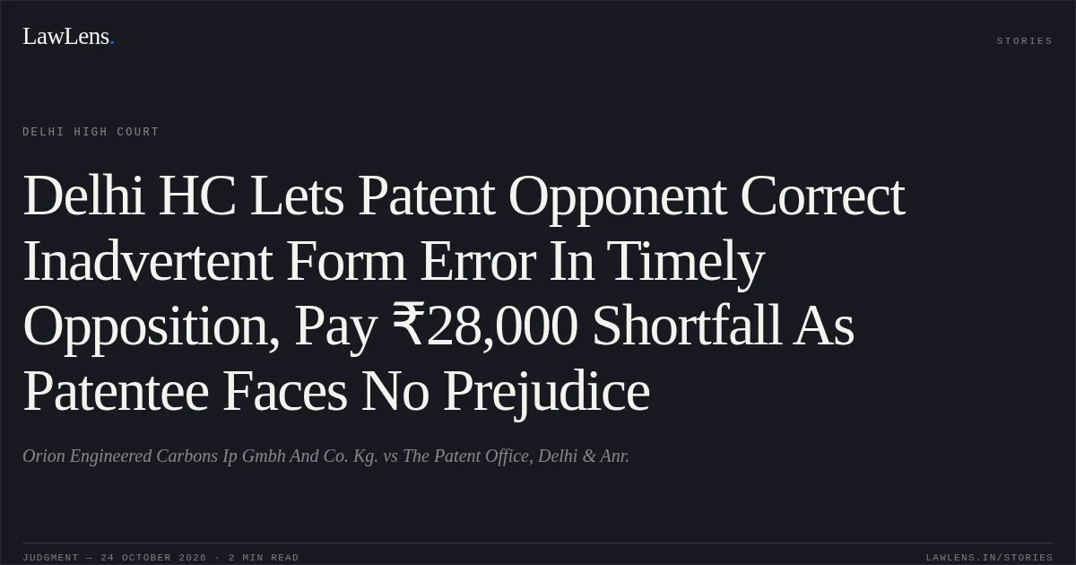 Delhi HC Lets Patent Opponent Correct Inadvertent Form Error In Timely Opposition, Pay ₹28,000 Shortfall As Patentee Faces No Prejudice. Orion Engineered Carbons Ip Gmbh And Co. Kg. vs The Patent Office, Delhi  & Anr.. Delhi High Court. LawLens